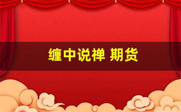 缠中说禅 期货(缠中说禅期货和股票不同)_https://www.dcjwmf.com_上期所_第1张